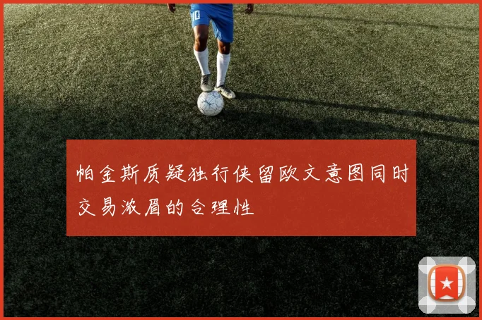 帕金斯质疑独行侠留欧文意图同时交易浓眉的合理性