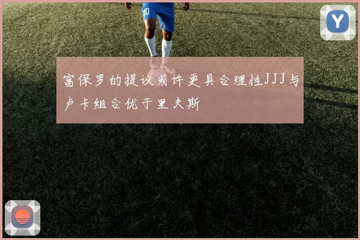 富保罗的提议或许更具合理性JJJ与卢卡组合优于里夫斯