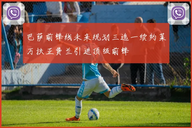 巴萨前锋线未来规划三选一续约莱万扶正费兰引进顶级前锋
