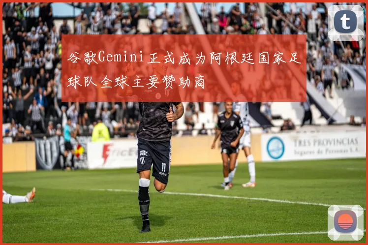 谷歌Gemini正式成为阿根廷国家足球队全球主要赞助商