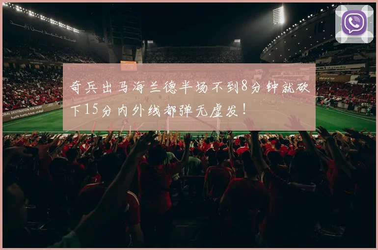 奇兵出马海兰德半场不到8分钟就砍下15分内外线都弹无虚发！