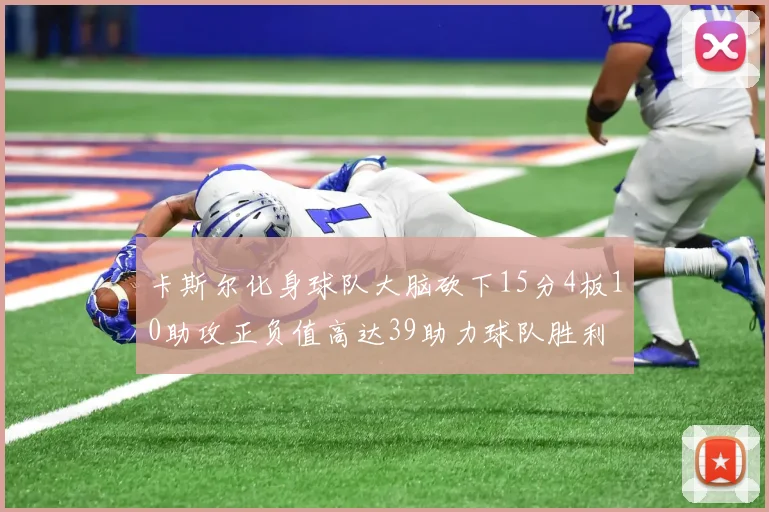 卡斯尔化身球队大脑砍下15分4板10助攻正负值高达39助力球队胜利