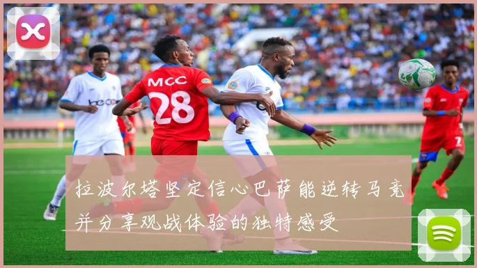 拉波尔塔坚定信心巴萨能逆转马竞并分享观战体验的独特感受