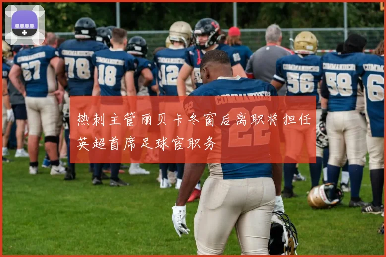 热刺主管丽贝卡冬窗后离职将担任英超首席足球官职务