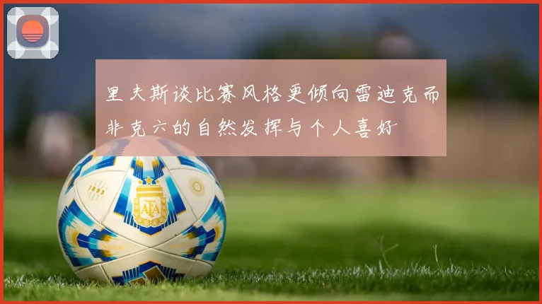 里夫斯谈比赛风格更倾向雷迪克而非克六的自然发挥与个人喜好