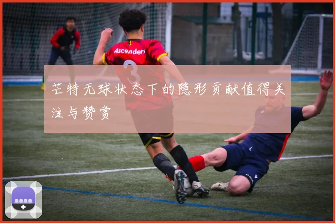芒特无球状态下的隐形贡献值得关注与赞赏