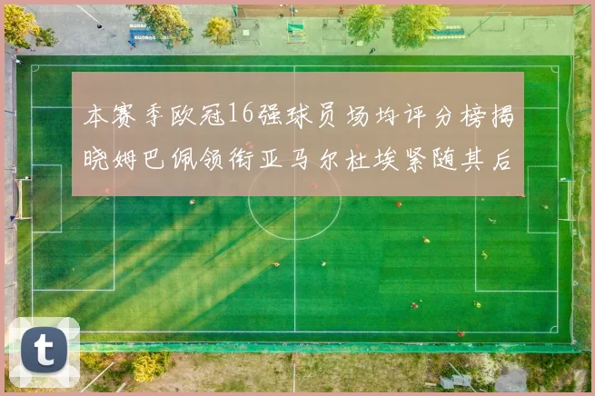 本赛季欧冠16强球员场均评分榜揭晓姆巴佩领衔亚马尔杜埃紧随其后