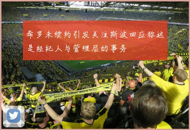 希罗未续约引发关注斯波回应称这是经纪人与管理层的事务