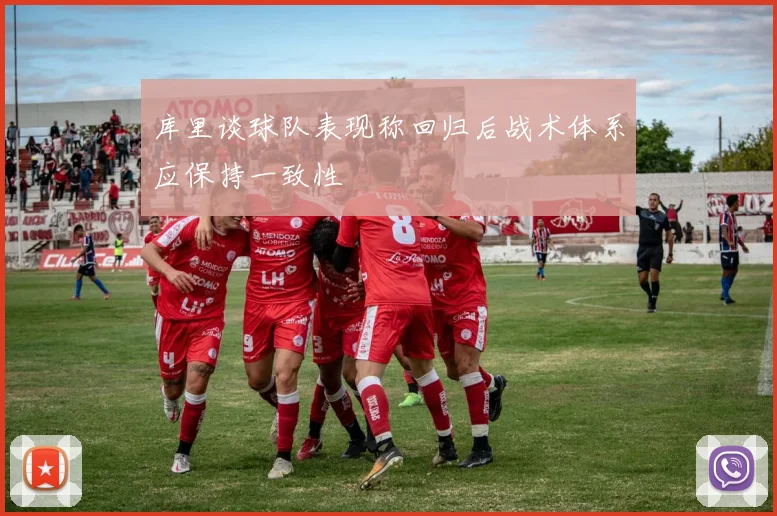 库里谈球队表现称回归后战术体系应保持一致性