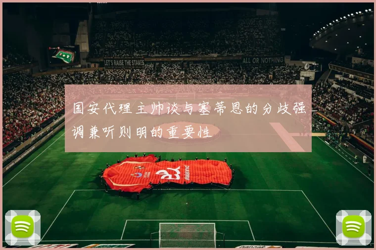 国安代理主帅谈与塞蒂恩的分歧强调兼听则明的重要性
