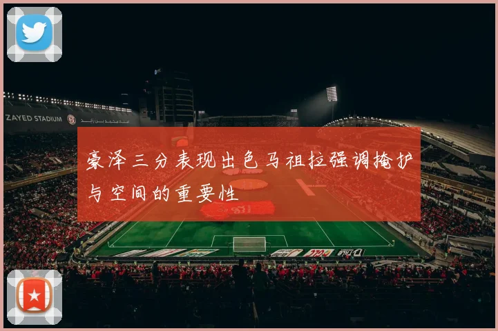 豪泽三分表现出色马祖拉强调掩护与空间的重要性