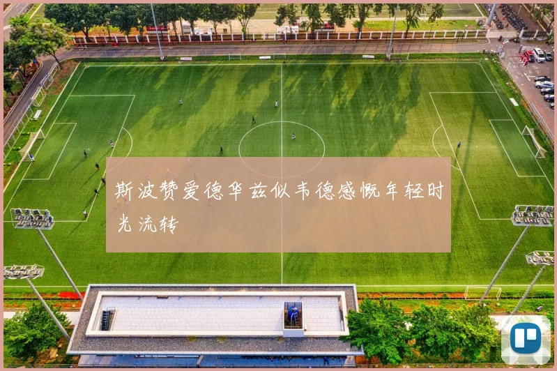 斯波赞爱德华兹似韦德感慨年轻时光流转