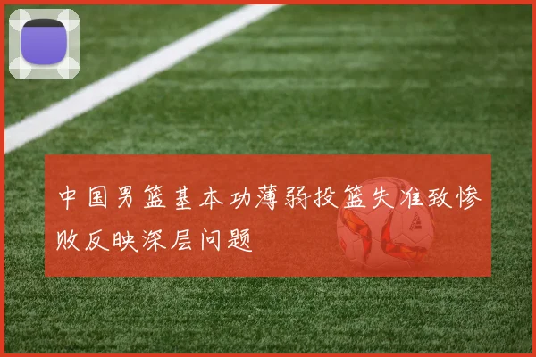 中国男篮基本功薄弱投篮失准致惨败反映深层问题