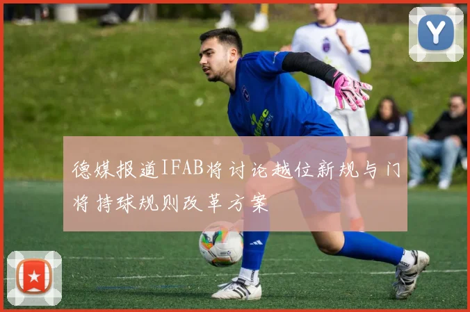 德媒报道IFAB将讨论越位新规与门将持球规则改革方案
