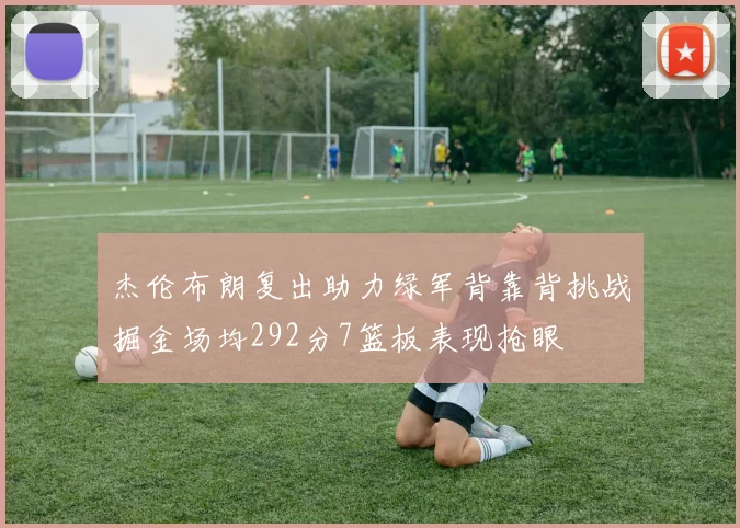 杰伦布朗复出助力绿军背靠背挑战掘金场均292分7篮板表现抢眼