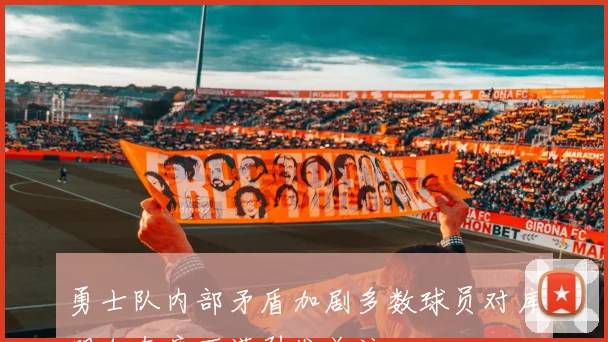 勇士队内部矛盾加剧多数球员对库明加态度不满引发关注