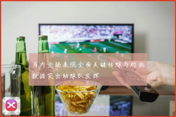 马内全场表现全面关键传球与对抗数据突出助球队发挥