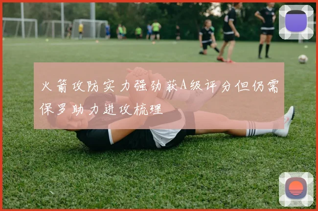 火箭攻防实力强劲获A级评分但仍需保罗助力进攻梳理