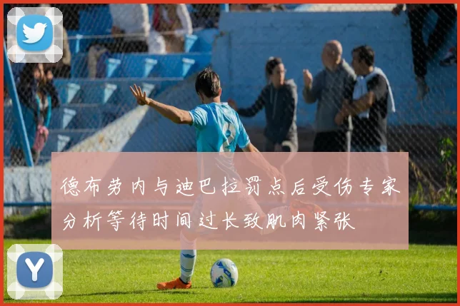 德布劳内与迪巴拉罚点后受伤专家分析等待时间过长致肌肉紧张