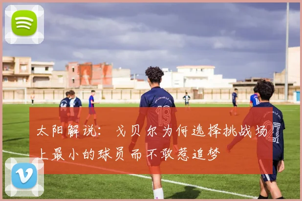 太阳解说：戈贝尔为何选择挑战场上最小的球员而不敢惹追梦
