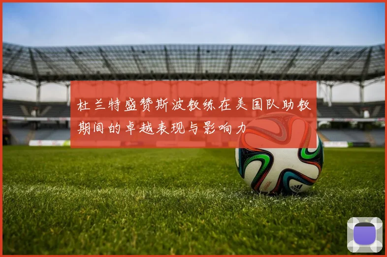 杜兰特盛赞斯波教练在美国队助教期间的卓越表现与影响力