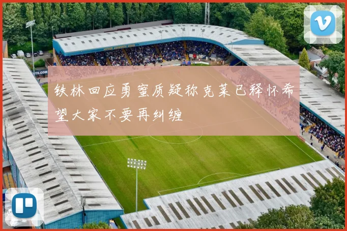 铁林回应勇蜜质疑称克莱已释怀希望大家不要再纠缠